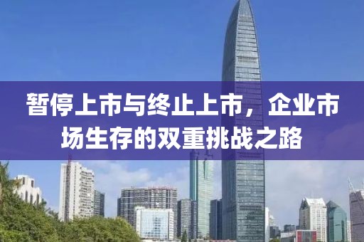 暫停上市與終止上市，企業(yè)市場生存的雙重挑戰(zhàn)之路