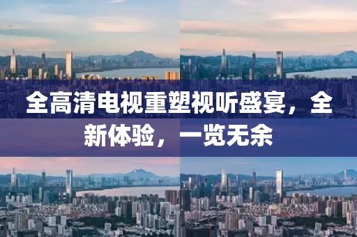 全高清電視重塑視聽(tīng)盛宴，全新體驗(yàn)，一覽無(wú)余