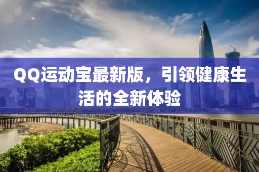 QQ運(yùn)動(dòng)寶最新版，引領(lǐng)健康生活的全新體驗(yàn)