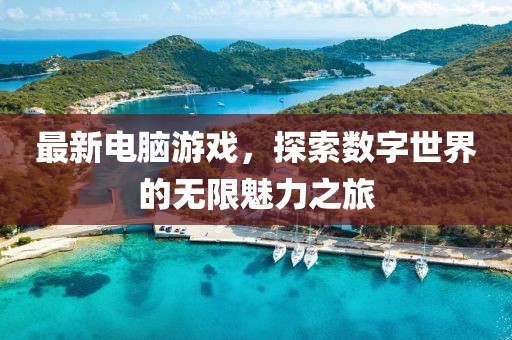 最新電腦游戲，探索數(shù)字世界的無限魅力之旅