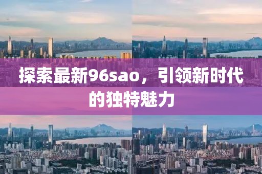 探索最新96sao，引領(lǐng)新時(shí)代的獨(dú)特魅力