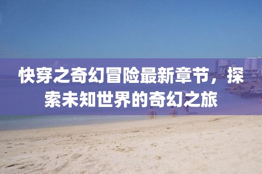 快穿之奇幻冒險最新章節(jié)，探索未知世界的奇幻之旅