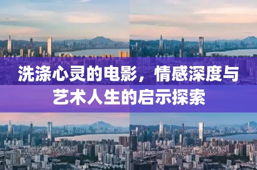 洗滌心靈的電影，情感深度與藝術(shù)人生的啟示探索