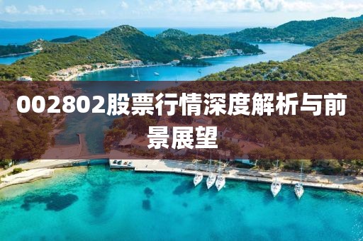 002802股票行情深度解析與前景展望