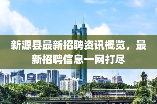 新源縣最新招聘資訊概覽，最新招聘信息一網(wǎng)打盡