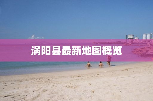 渦陽縣最新地圖概覽