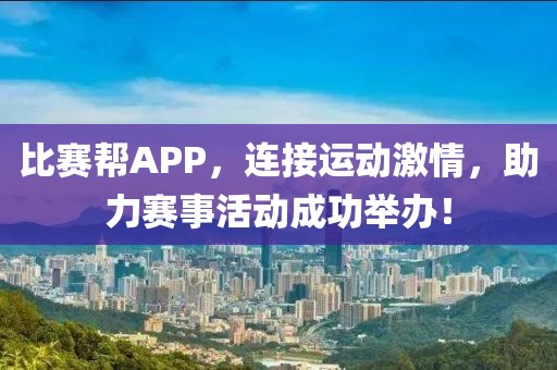 比賽幫APP，連接運動激情，助力賽事活動成功舉辦！