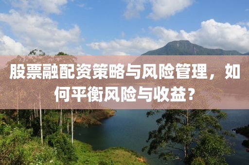 股票融配資策略與風(fēng)險管理，如何平衡風(fēng)險與收益？