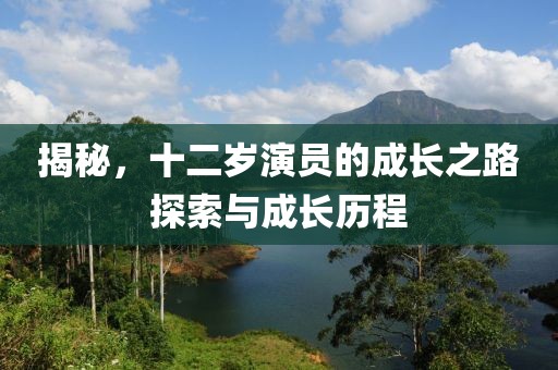 揭秘，十二歲演員的成長之路探索與成長歷程