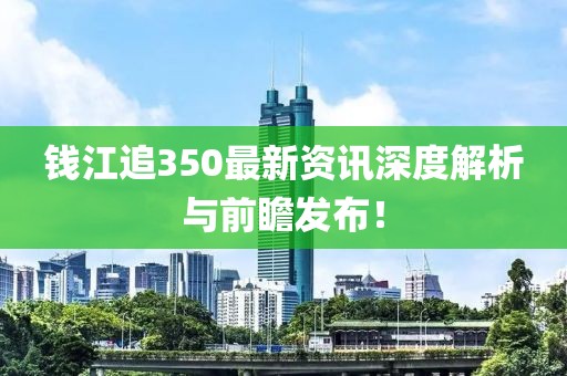 錢江追350最新資訊深度解析與前瞻發(fā)布！