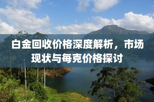 白金回收價(jià)格深度解析，市場(chǎng)現(xiàn)狀與每克價(jià)格探討