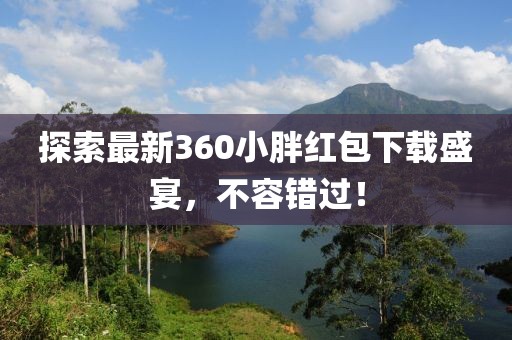 探索最新360小胖紅包下載盛宴，不容錯過！