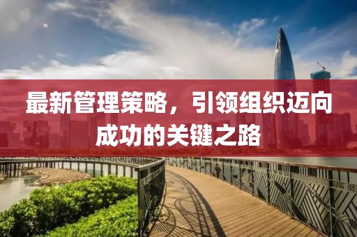 最新管理策略，引領(lǐng)組織邁向成功的關(guān)鍵之路