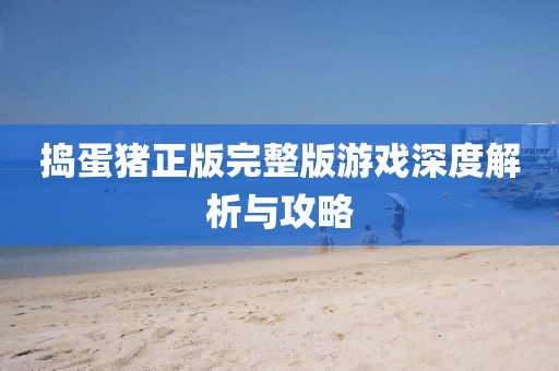 搗蛋豬正版完整版游戲深度解析與攻略