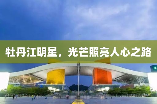 牡丹江明星，光芒照亮人心之路