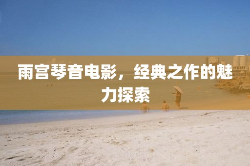 雨宮琴音電影，經(jīng)典之作的魅力探索