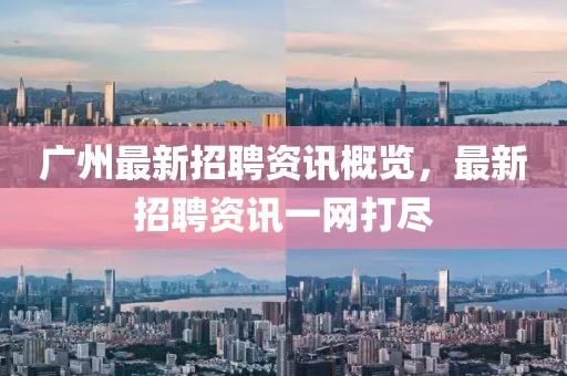 廣州最新招聘資訊概覽，最新招聘資訊一網(wǎng)打盡