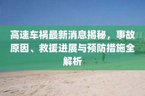 高速車(chē)禍最新消息揭秘，事故原因、救援進(jìn)展與預(yù)防措施全解析
