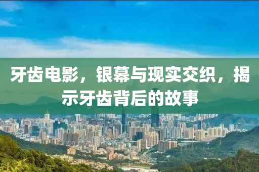 牙齒電影，銀幕與現(xiàn)實(shí)交織，揭示牙齒背后的故事