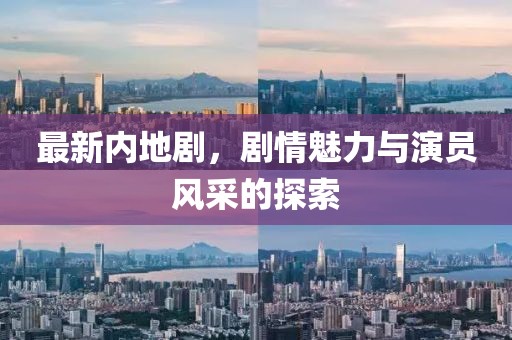最新內(nèi)地劇，劇情魅力與演員風(fēng)采的探索