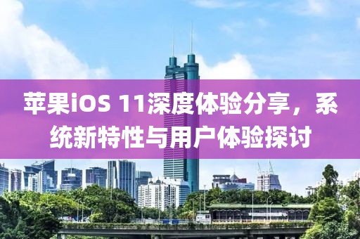 蘋果iOS 11深度體驗(yàn)分享，系統(tǒng)新特性與用戶體驗(yàn)探討