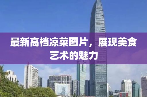 最新高檔涼菜圖片，展現美食藝術的魅力