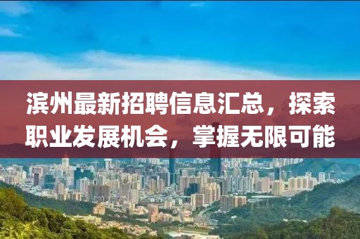 濱州最新招聘信息匯總，探索職業(yè)發(fā)展機(jī)會(huì)，掌握無(wú)限可能