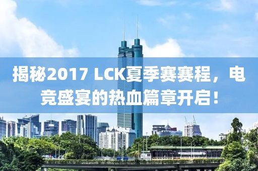 揭秘2017 LCK夏季賽賽程，電競盛宴的熱血篇章開啟！