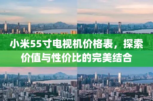 小米55寸電視機價格表，探索價值與性價比的完美結(jié)合