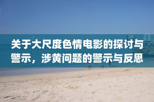 關(guān)于大尺度色情電影的探討與警示，涉黃問題的警示與反思