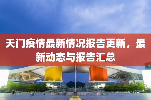 天門疫情最新情況報(bào)告更新，最新動態(tài)與報(bào)告匯總