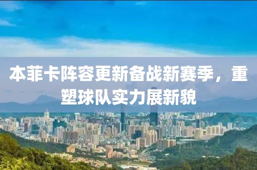 本菲卡陣容更新備戰(zhàn)新賽季，重塑球隊實力展新貌