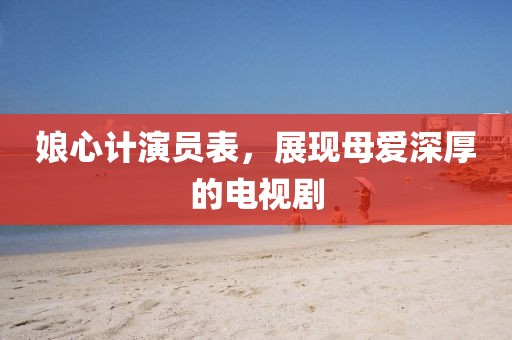 娘心計演員表，展現(xiàn)母愛深厚的電視劇