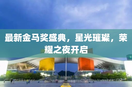 最新金馬獎盛典，星光璀璨，榮耀之夜開啟