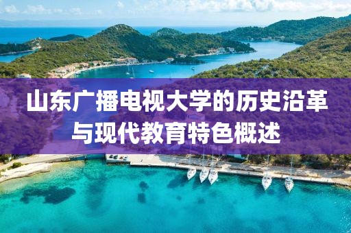 山東廣播電視大學(xué)的歷史沿革與現(xiàn)代教育特色概述