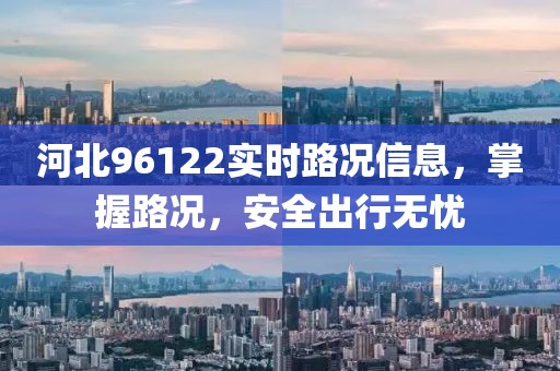 河北96122實時路況信息，掌握路況，安全出行無憂