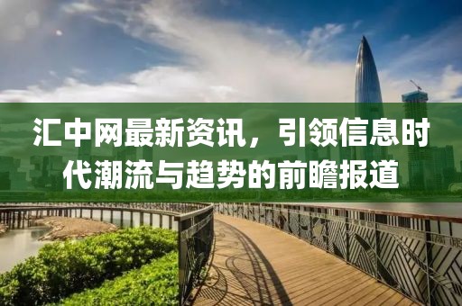 匯中網(wǎng)最新資訊，引領信息時代潮流與趨勢的前瞻報道