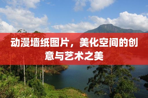 動漫墻紙圖片，美化空間的創(chuàng)意與藝術(shù)之美