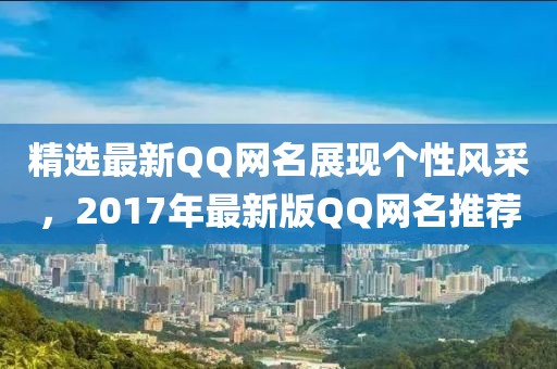 精選最新QQ網(wǎng)名展現(xiàn)個(gè)性風(fēng)采，2017年最新版QQ網(wǎng)名推薦