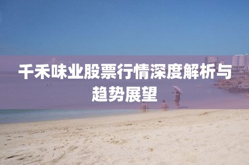 千禾味業(yè)股票行情深度解析與趨勢展望