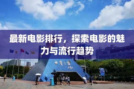 最新電影排行，探索電影的魅力與流行趨勢(shì)