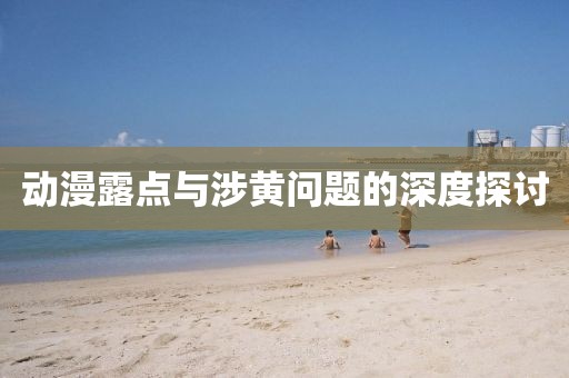 動漫露點與涉黃問題的深度探討