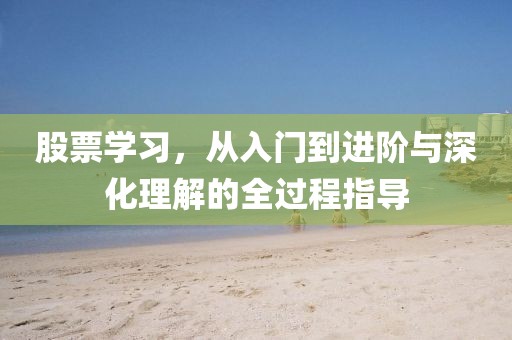 股票學(xué)習(xí)，從入門(mén)到進(jìn)階與深化理解的全過(guò)程指導(dǎo)