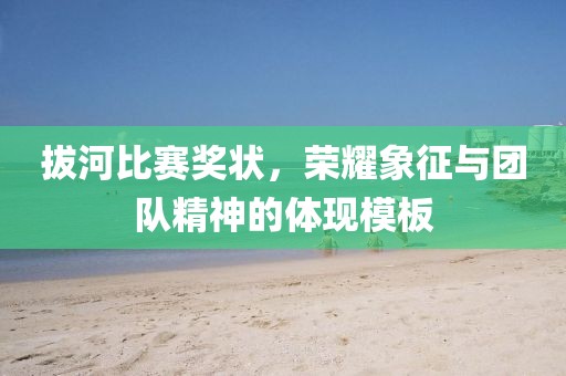 拔河比賽獎(jiǎng)狀，榮耀象征與團(tuán)隊(duì)精神的體現(xiàn)模板