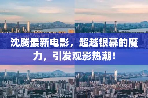 沈騰最新電影，超越銀幕的魔力，引發(fā)觀影熱潮！