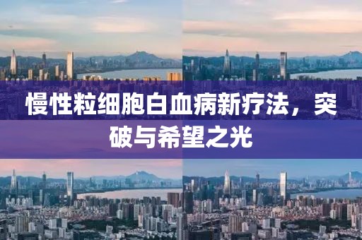 慢性粒細(xì)胞白血病新療法，突破與希望之光