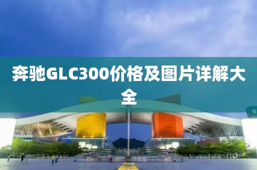 奔馳GLC300價(jià)格及圖片詳解大全