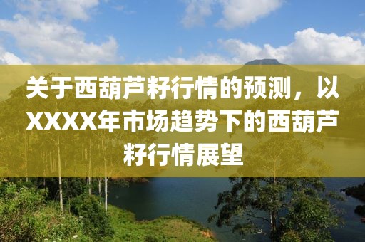 關(guān)于西葫蘆籽行情的預(yù)測，以XXXX年市場趨勢下的西葫蘆籽行情展望