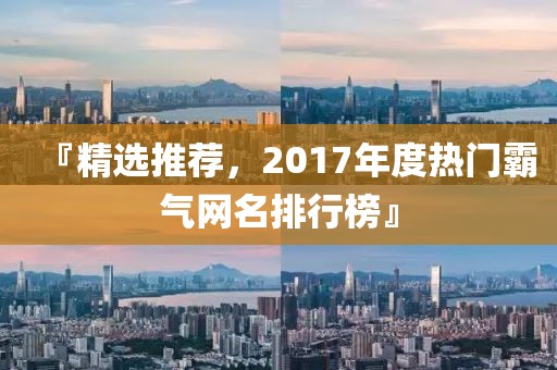 『精選推薦，2017年度熱門霸氣網(wǎng)名排行榜』
