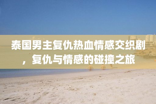 泰國男主復仇熱血情感交織劇，復仇與情感的碰撞之旅